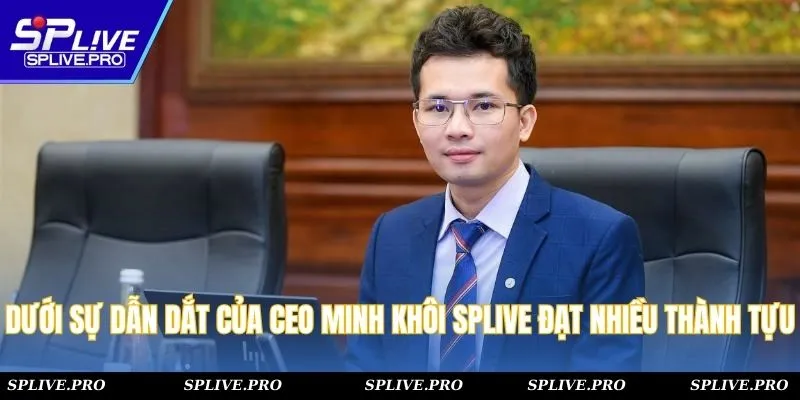 Dưới sự dẫn dắt của CEO Minh Khôi SPLIVE đạt được nhiều thành tựu