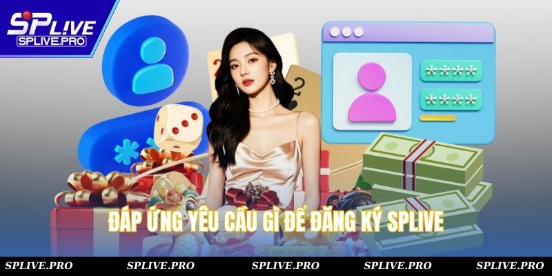 Đáp ứng yêu cầu gì để tạo tài khoản tại splive