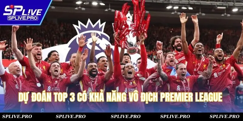 Dự đoán top 3 có khả năng vô địch Premier League 