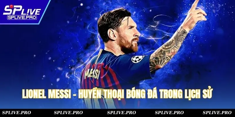 Lionel Messi - Huyền Thoại Bóng Đá Sống Mãi Trong Lịch Sử