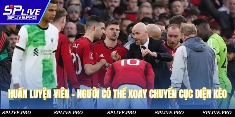 Huấn luyện viên - Người có thể xoay chuyển cục diện kèo