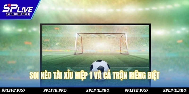 Soi kèo tài xỉu hiệp 1 và cả trận riêng biệt