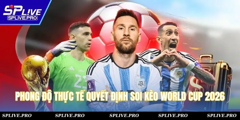 Phong độ thực tế quyết định soi kèo World Cup 2026