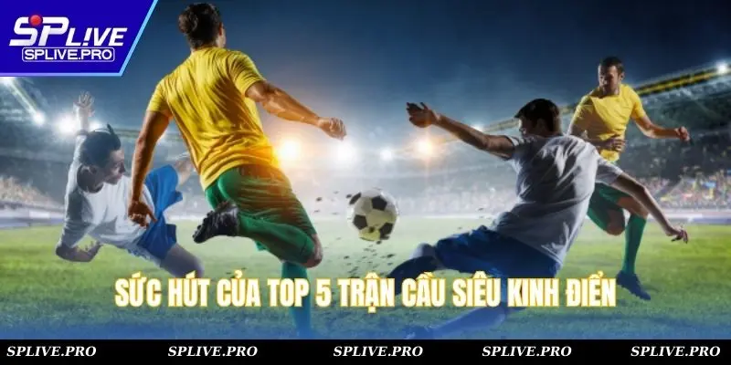 Sức hút của top 5 trận cầu siêu kinh điển