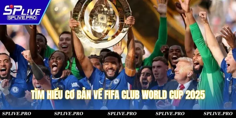 Tìm hiểu cơ bản về FIFA Club World Cup 2025