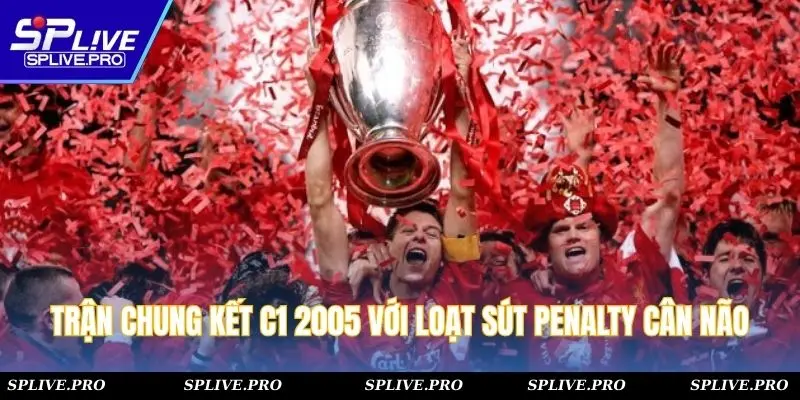 Trận chung kết C1 2005 với loạt sút penalty cân não