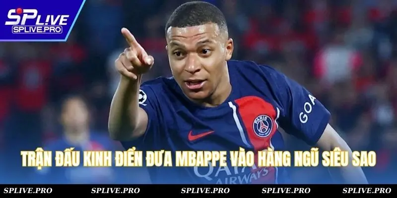 Trận đấu kinh điển đưa Mbappe vào hàng ngũ siêu sao